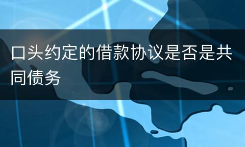 口头约定的借款协议是否是共同债务