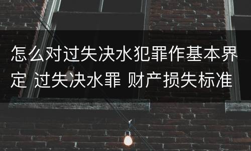 怎么对过失决水犯罪作基本界定 过失决水罪 财产损失标准