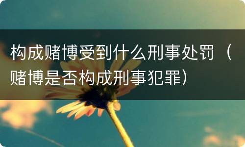 构成赌博受到什么刑事处罚（赌博是否构成刑事犯罪）
