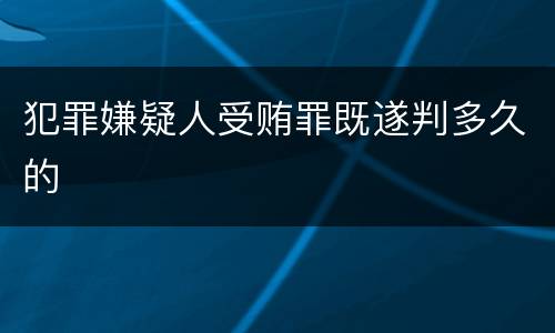 犯罪嫌疑人受贿罪既遂判多久的