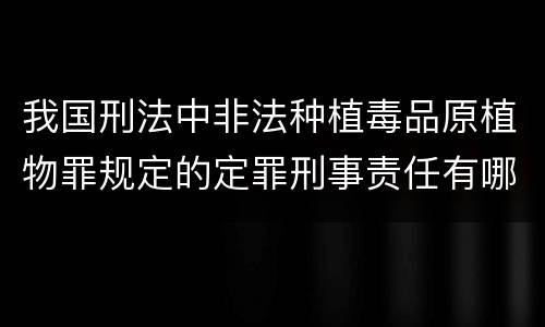 我国刑法中非法种植毒品原植物罪规定的定罪刑事责任有哪些