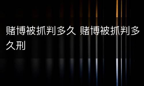 赌博被抓判多久 赌博被抓判多久刑