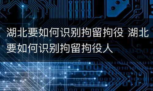 湖北要如何识别拘留拘役 湖北要如何识别拘留拘役人