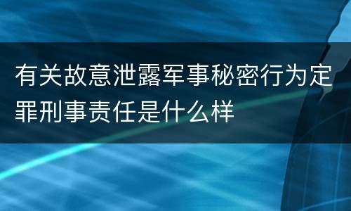 有关故意泄露军事秘密行为定罪刑事责任是什么样
