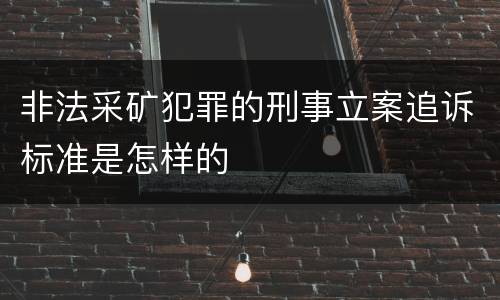 非法采矿犯罪的刑事立案追诉标准是怎样的