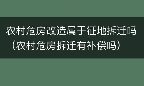 农村危房改造属于征地拆迁吗（农村危房拆迁有补偿吗）