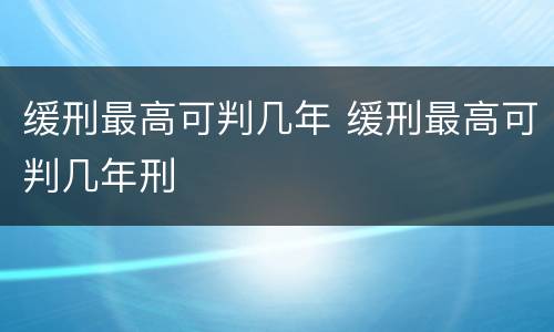 缓刑最高可判几年 缓刑最高可判几年刑