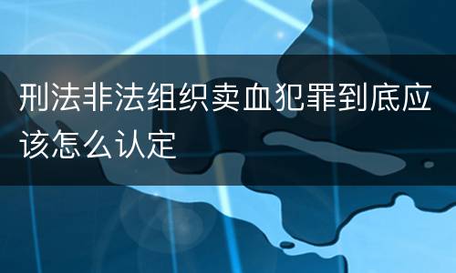 刑法非法组织卖血犯罪到底应该怎么认定