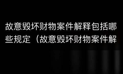 故意毁坏财物案件解释包括哪些规定（故意毁坏财物案件解释包括哪些规定）