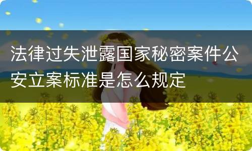 法律过失泄露国家秘密案件公安立案标准是怎么规定