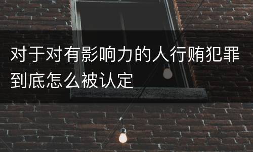 对于对有影响力的人行贿犯罪到底怎么被认定