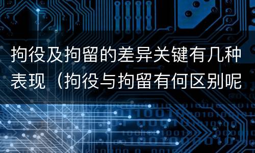 拘役及拘留的差异关键有几种表现（拘役与拘留有何区别呢举例说明）