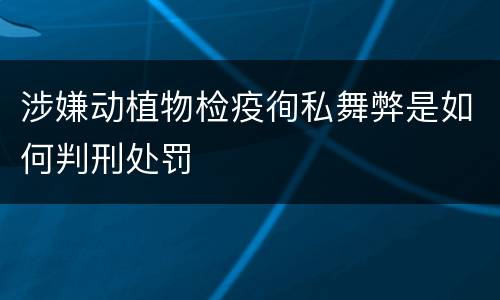 涉嫌动植物检疫徇私舞弊是如何判刑处罚