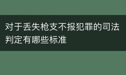 对于丢失枪支不报犯罪的司法判定有哪些标准