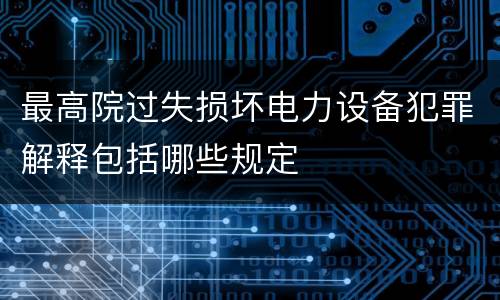 最高院过失损坏电力设备犯罪解释包括哪些规定