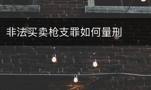 非法买卖枪支罪如何量刑
