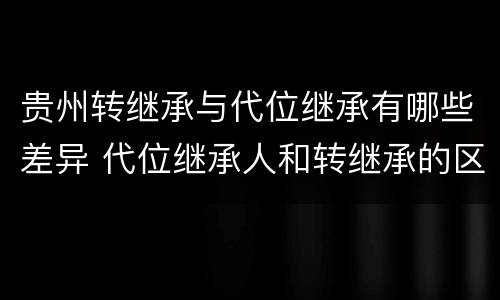 贵州转继承与代位继承有哪些差异 代位继承人和转继承的区别