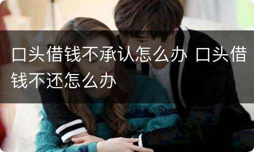 口头借钱不承认怎么办 口头借钱不还怎么办