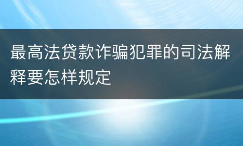 最高法贷款诈骗犯罪的司法解释要怎样规定