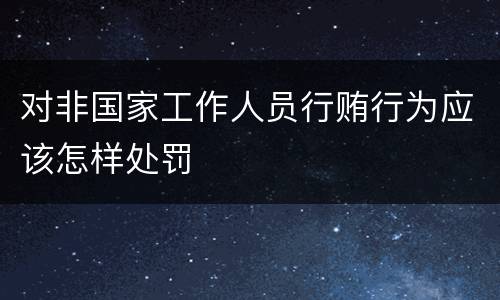 对非国家工作人员行贿行为应该怎样处罚
