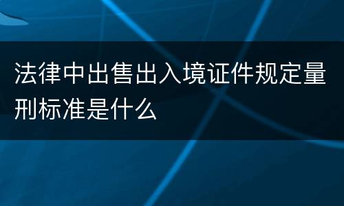 法律中出售出入境证件规定量刑标准是什么