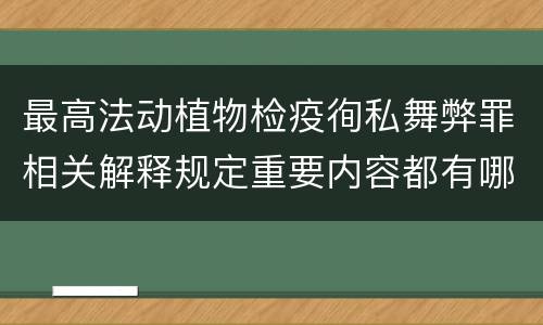 最高法动植物检疫徇私舞弊罪相关解释规定重要内容都有哪些