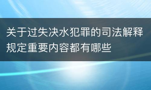 关于过失决水犯罪的司法解释规定重要内容都有哪些