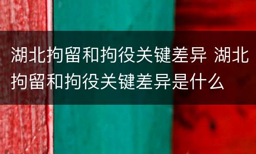 湖北拘留和拘役关键差异 湖北拘留和拘役关键差异是什么
