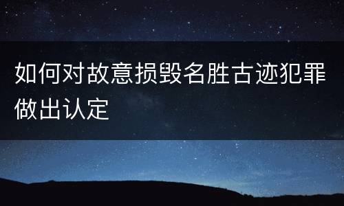 如何对故意损毁名胜古迹犯罪做出认定