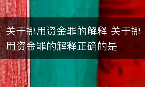 关于挪用资金罪的解释 关于挪用资金罪的解释正确的是