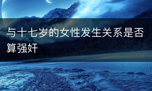 与十七岁的女性发生关系是否算强奸