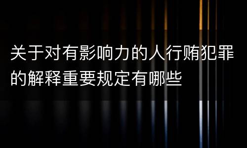 关于对有影响力的人行贿犯罪的解释重要规定有哪些