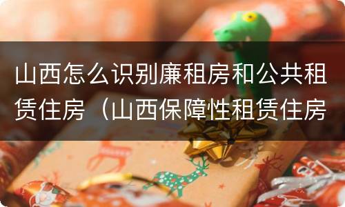 山西怎么识别廉租房和公共租赁住房（山西保障性租赁住房）