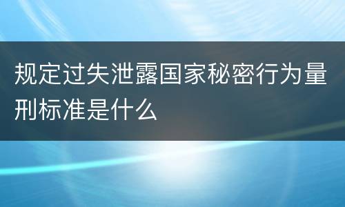规定过失泄露国家秘密行为量刑标准是什么