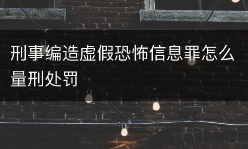 刑事编造虚假恐怖信息罪怎么量刑处罚