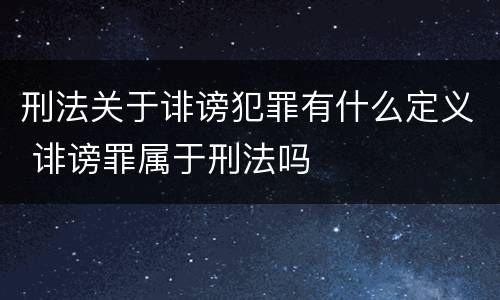 刑法关于诽谤犯罪有什么定义 诽谤罪属于刑法吗