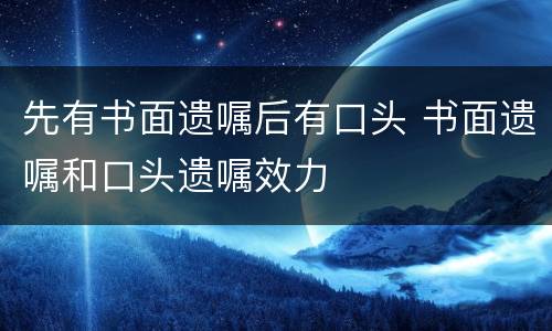 先有书面遗嘱后有口头 书面遗嘱和口头遗嘱效力