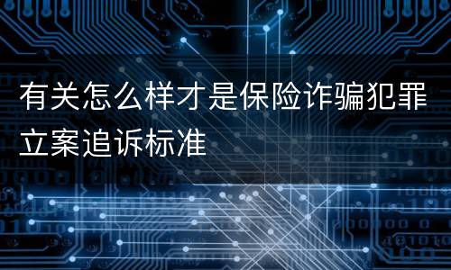 有关怎么样才是保险诈骗犯罪立案追诉标准