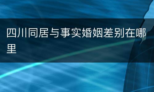 四川同居与事实婚姻差别在哪里