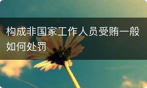 构成非国家工作人员受贿一般如何处罚