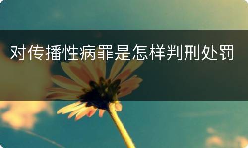 对传播性病罪是怎样判刑处罚