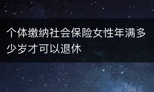 个体缴纳社会保险女性年满多少岁才可以退休