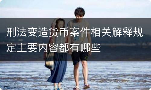 刑法变造货币案件相关解释规定主要内容都有哪些