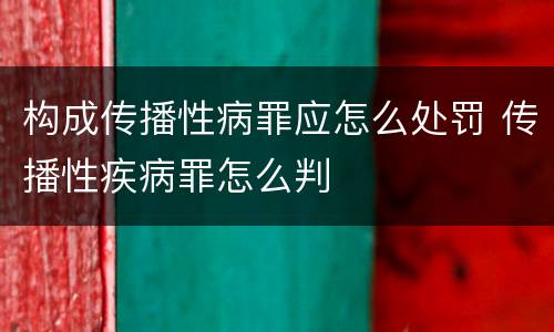 构成传播性病罪应怎么处罚 传播性疾病罪怎么判