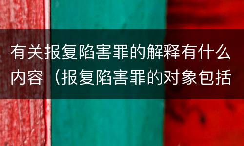 有关报复陷害罪的解释有什么内容（报复陷害罪的对象包括）