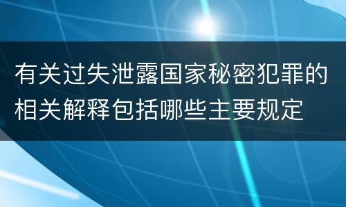 有关过失泄露国家秘密犯罪的相关解释包括哪些主要规定