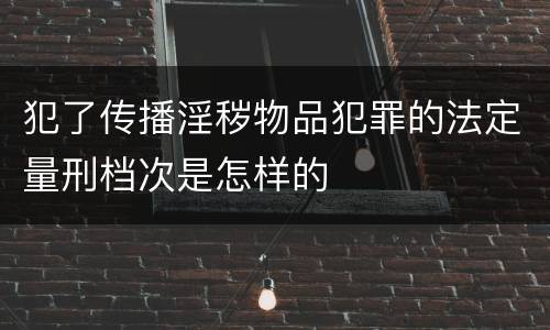 犯了传播淫秽物品犯罪的法定量刑档次是怎样的