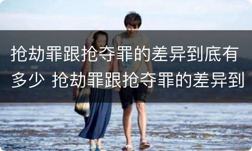 抢劫罪跟抢夺罪的差异到底有多少 抢劫罪跟抢夺罪的差异到底有多少种