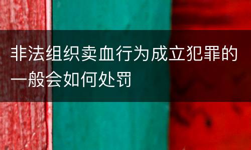 非法组织卖血行为成立犯罪的一般会如何处罚