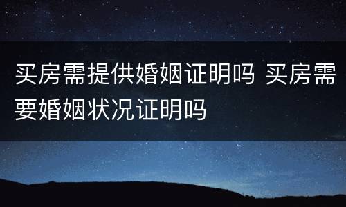 买房需提供婚姻证明吗 买房需要婚姻状况证明吗